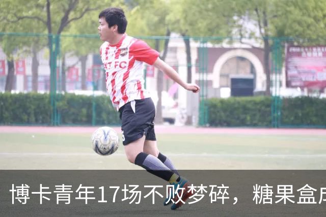 博卡青年17场不败梦碎，糖果盒成了“9号”的温床